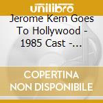 Jerome Kern Goes To Hollywood - 1985 Cast - Jerome Kern Goes To Hollywood cd musicale di Jerome Kern Goes To Hollywood