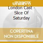 London Cast - Slice Of Saturday cd musicale di London Cast
