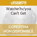 Watchin'tv/you Can't Get cd