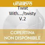 Twist With.../twisty V.2 cd