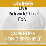 Live Pickwick/three For..