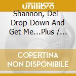 Shannon, Del - Drop Down And Get Me...Plus / With cd musicale di DEL SHANNON