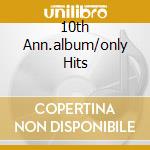 10th Ann.album/only Hits cd