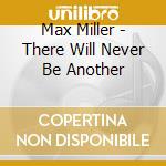 Max Miller - There Will Never Be Another cd musicale di MAX MILLER