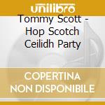 Tommy Scott - Hop Scotch Ceilidh Party cd musicale di Tommy Scott