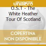 O.S.T - The White Heather Tour Of Scotland cd musicale di O.S.T