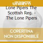 Lone Pipers The Scottish Reg. - The Lone Pipers cd musicale di Lone Pipers The Scottish Reg.