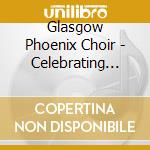 Glasgow Phoenix Choir - Celebrating 100 Years Of Choral Tradition cd