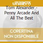 Tom Alexander - Penny Arcade And All The Best cd musicale di Tom Alexander
