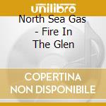 North Sea Gas - Fire In The Glen cd musicale di North Sea Gas
