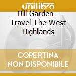 Bill Garden - Travel The West Highlands cd
