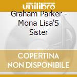 Graham Parker - Mona Lisa'S Sister cd musicale di GRAHAM PARKER