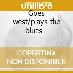 Goes west/plays the blues - cd