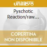 Pyschotic Reaction/raw... cd