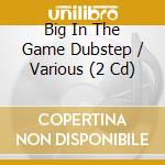Big In The Game Dubstep / Various (2 Cd) cd musicale di ARTISTI VARI