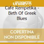 Cafe Rempetika - Birth Of Greek Blues cd