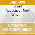 Brasil Acoustico: New Wave Traditions From the Birthplace Of Samba & Bossa Nova / Various
