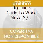 Beginners Guide To World Music 2 / Various cd