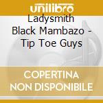 Ladysmith Black Mambazo - Tip Toe Guys cd musicale di Ladysmith Black Mambazo