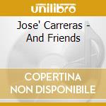 Jose' Carreras - And Friends cd musicale di Jose' Carreras