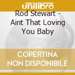 Rod Stewart - Aint That Loving You Baby cd musicale di Rod Stewart