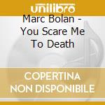 Marc Bolan - You Scare Me To Death cd