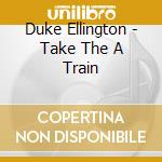 Duke Ellington - Take The A Train cd musicale di Duke Ellington