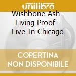 Wishbone Ash - Living Proof - Live In Chicago cd musicale di Wishbone Ash