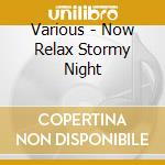 Various - Now Relax Stormy Night cd musicale di Various