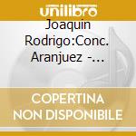 Joaquin Rodrigo:Conc. Aranjuez - Concertino Guita cd musicale di Joaquin Rodrigo:Conc. Aranjuez