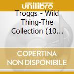 Troggs - Wild Thing-The Collection (10 Tracks) cd