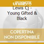 Lewis Cj - Young Gifted & Black cd