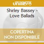 Shirley Bassey - Love Ballads cd musicale di BASSEY SHIRLEY