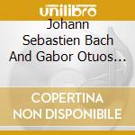 Johann Sebastien Bach And Gabor Otuos - Brandenburg Conceros 4 5 6 cd musicale di Johann Sebastien Bach And Gabor Otuos