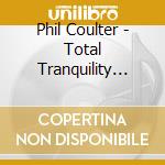 Phil Coulter - Total Tranquility The Very Best Of cd musicale di Phil Coulter
