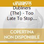 Dubliners (The) - Too Late To Stop Now! - The Very Best Of.. cd