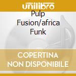 Pulp Fusion/africa Funk cd musicale di ARTISTI VARI