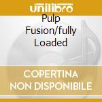 Pulp Fusion/fully Loaded cd