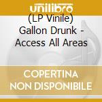 (LP Vinile) Gallon Drunk - Access All Areas lp vinile di Gallon Drunk