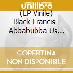 (LP Vinile) Black Francis - Abbabubba Us Vers vinile