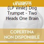 (LP Vinile) Dog Trumpet - Two Heads One Brain lp vinile