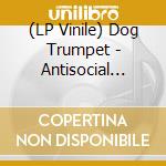 (LP Vinile) Dog Trumpet - Antisocial Tendencies lp vinile