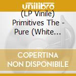 (LP Vinile) Primitives The - Pure (White Vinyl Signed) vinile