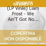 (LP Vinile) Liam Frost - We Ain'T Got No Money Honey But We Got Rain lp vinile