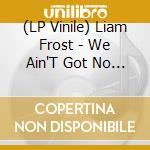 (LP Vinile) Liam Frost - We Ain'T Got No Money Honey But We Got Rain vinile