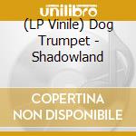 (LP Vinile) Dog Trumpet - Shadowland lp vinile