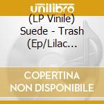 (LP Vinile) Suede - Trash (Ep/Lilac Vinyl/45Rpm) vinile