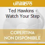 Ted Hawkins - Watch Your Step cd musicale di Ted Hawkins