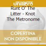 Runt O' The Litter - Knot The Metronome cd musicale di Runt O' The Litter