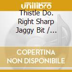 Thistle Do. Right Sharp Jaggy Bit / Various cd